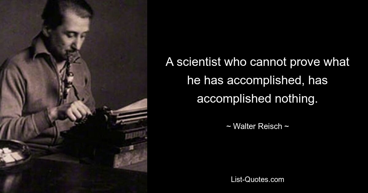 Ученый, который не может доказать свои достижения, не достиг ничего. — © Вальтер Райш
