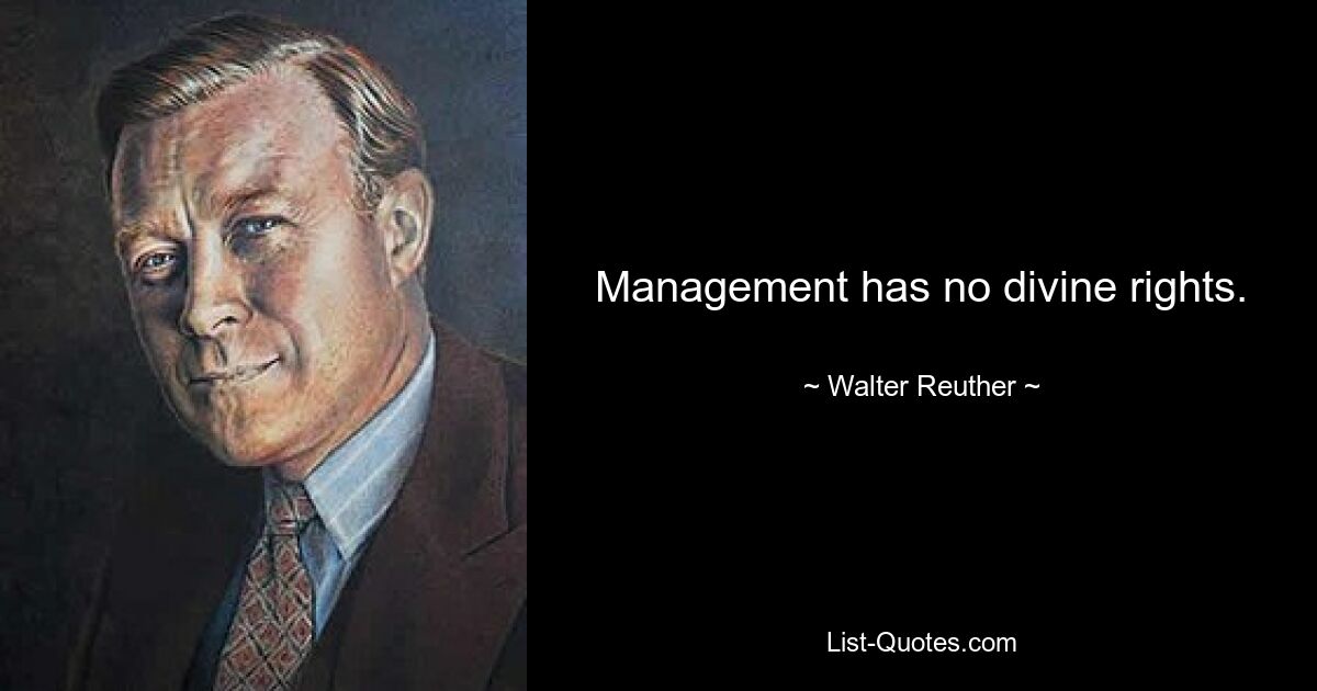 Management has no divine rights. — © Walter Reuther