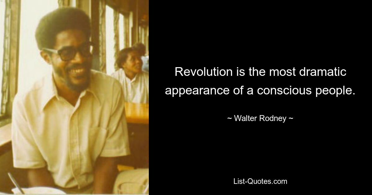 Revolution is the most dramatic appearance of a conscious people. — © Walter Rodney