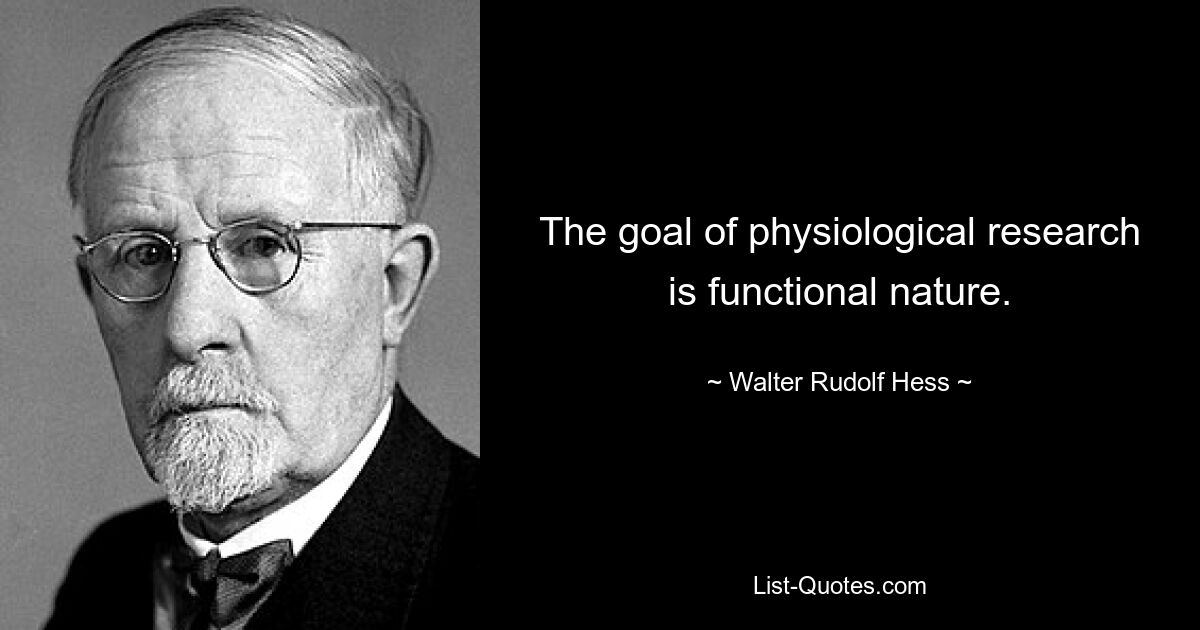 The goal of physiological research is functional nature. — © Walter Rudolf Hess