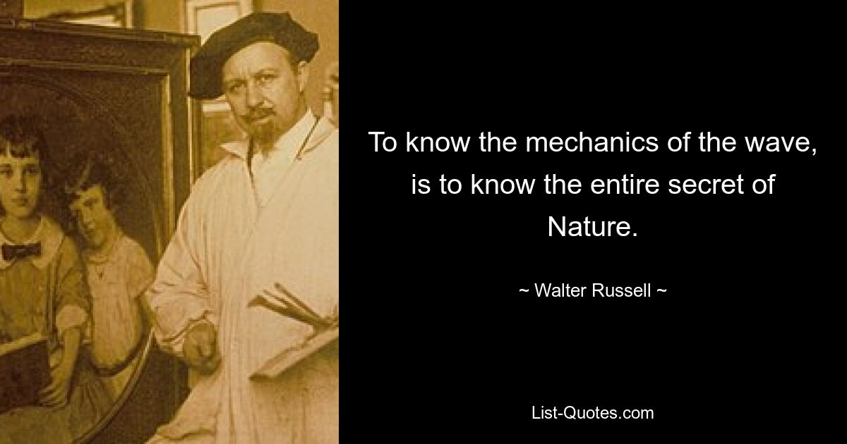 To know the mechanics of the wave, is to know the entire secret of Nature. — © Walter Russell