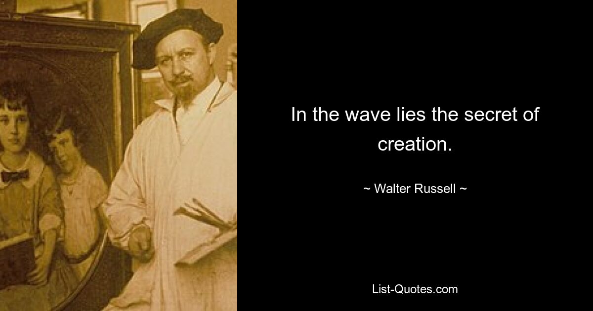 In the wave lies the secret of creation. — © Walter Russell