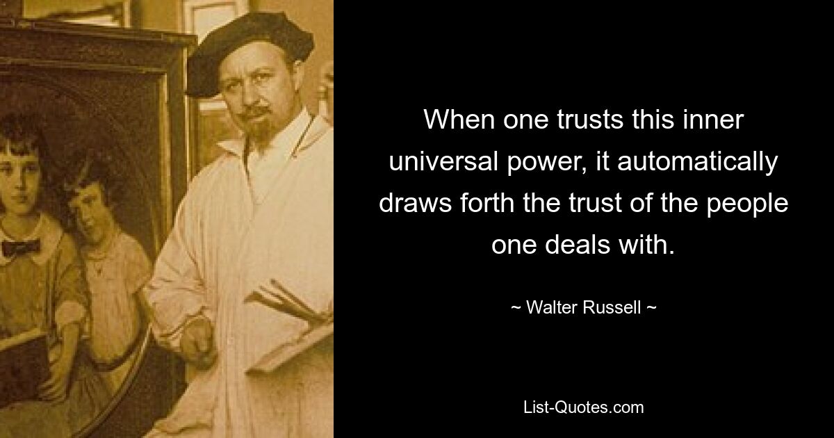 When one trusts this inner universal power, it automatically draws forth the trust of the people one deals with. — © Walter Russell