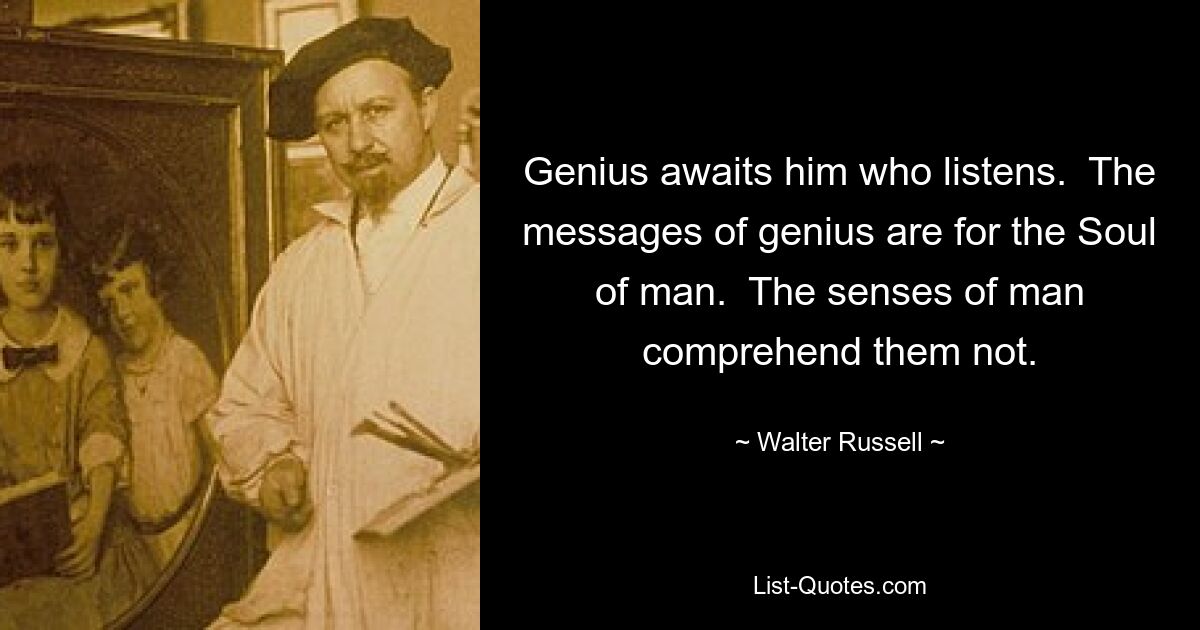 Гений ждет того, кто слушает. Послания гения предназначены для Души человека. Чувства человека не постигают их. — © Уолтер Рассел 