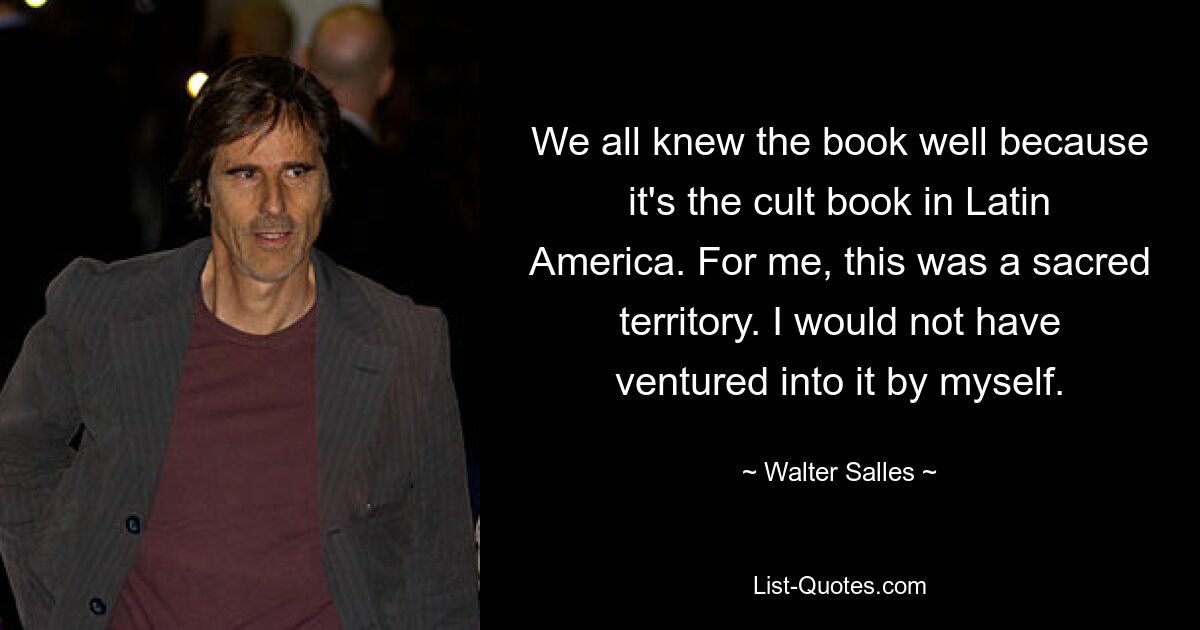 We all knew the book well because it's the cult book in Latin America. For me, this was a sacred territory. I would not have ventured into it by myself. — © Walter Salles