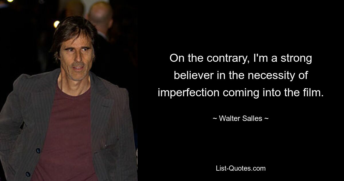 On the contrary, I'm a strong believer in the necessity of imperfection coming into the film. — © Walter Salles