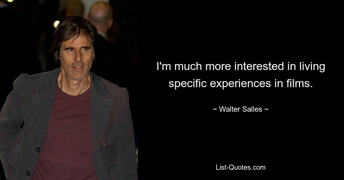 I'm much more interested in living specific experiences in films. — © Walter Salles