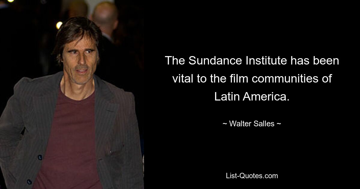 The Sundance Institute has been vital to the film communities of Latin America. — © Walter Salles