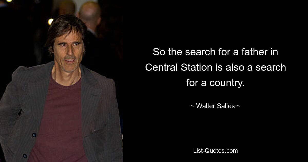 So the search for a father in Central Station is also a search for a country. — © Walter Salles