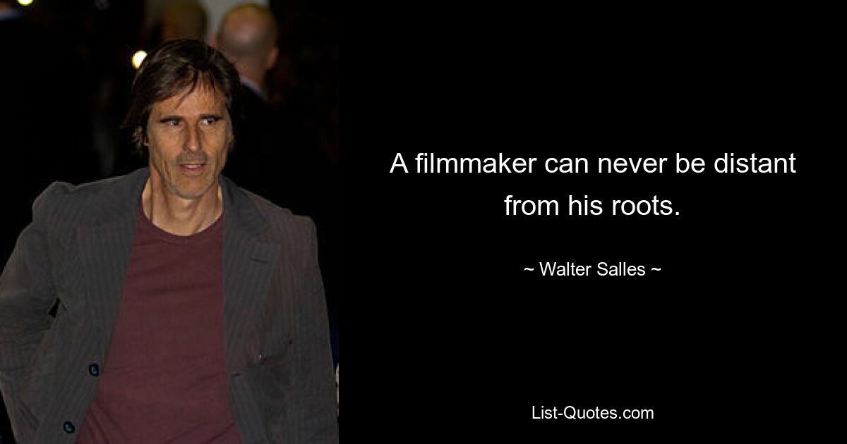 A filmmaker can never be distant from his roots. — © Walter Salles