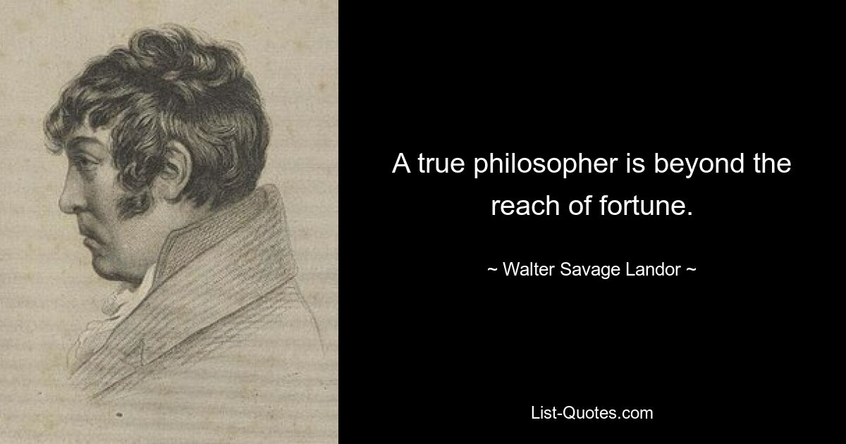 A true philosopher is beyond the reach of fortune. — © Walter Savage Landor