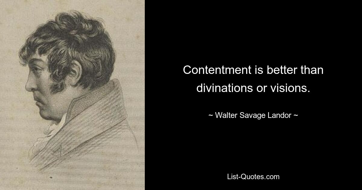 Contentment is better than divinations or visions. — © Walter Savage Landor