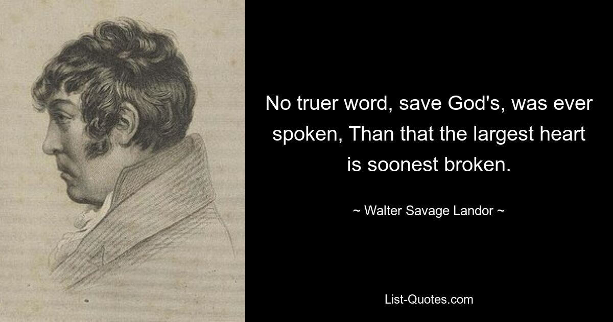 Нет более верного слова, кроме Божьего, когда-либо произнесенного, Чем то, что самое большое сердце скорее разобьется. — © Уолтер Сэвидж Лэндор 