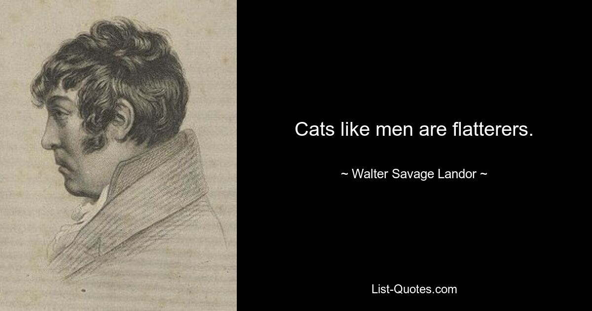 Cats like men are flatterers. — © Walter Savage Landor