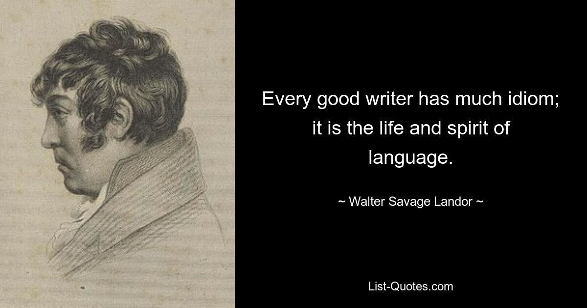 Every good writer has much idiom; it is the life and spirit of language. — © Walter Savage Landor