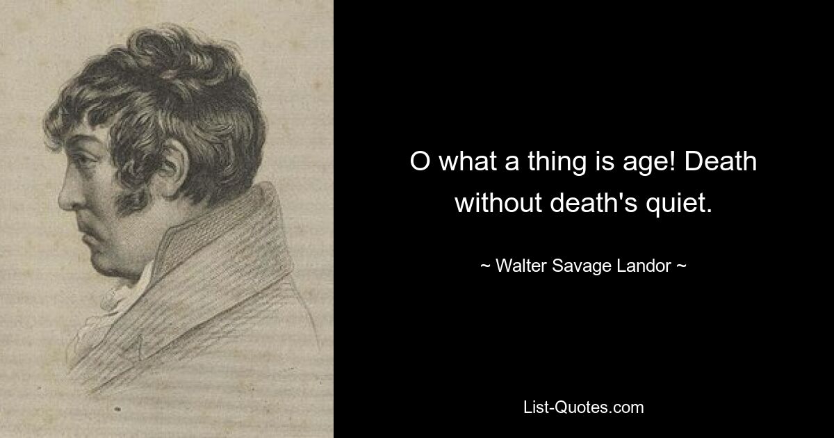 O what a thing is age! Death without death's quiet. — © Walter Savage Landor