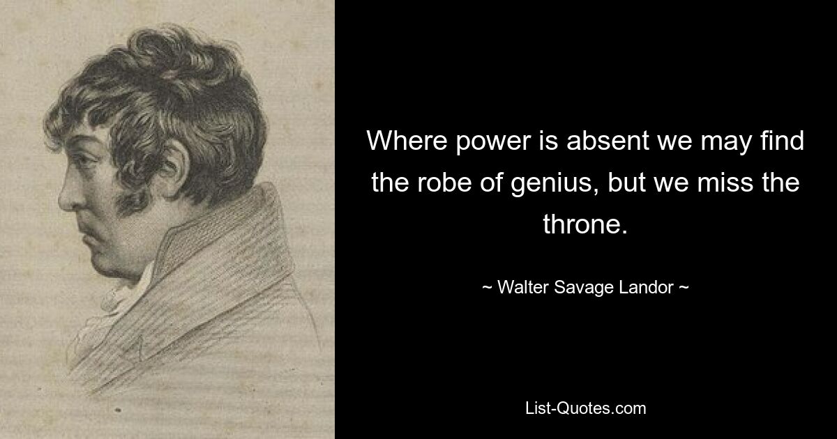 Там, где нет власти, мы можем найти одежду гения, но нам не хватает трона. — © Уолтер Сэвидж Лэндор