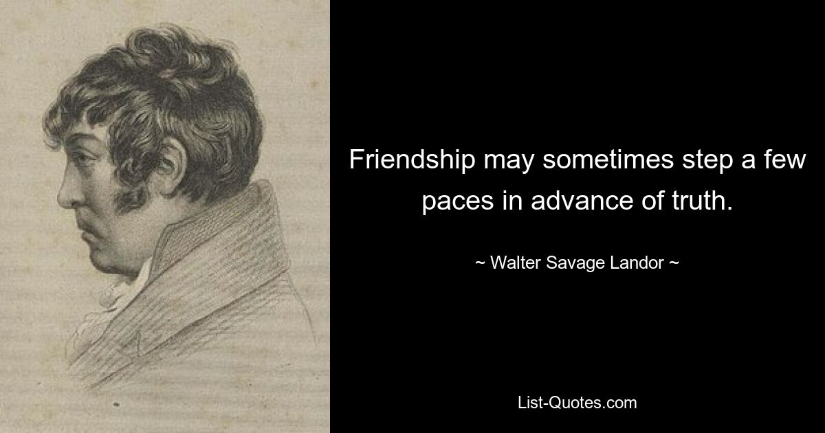 Friendship may sometimes step a few paces in advance of truth. — © Walter Savage Landor