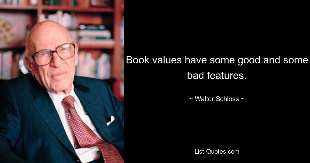 Book values have some good and some bad features. — © Walter Schloss