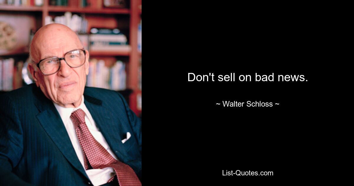 Don't sell on bad news. — © Walter Schloss