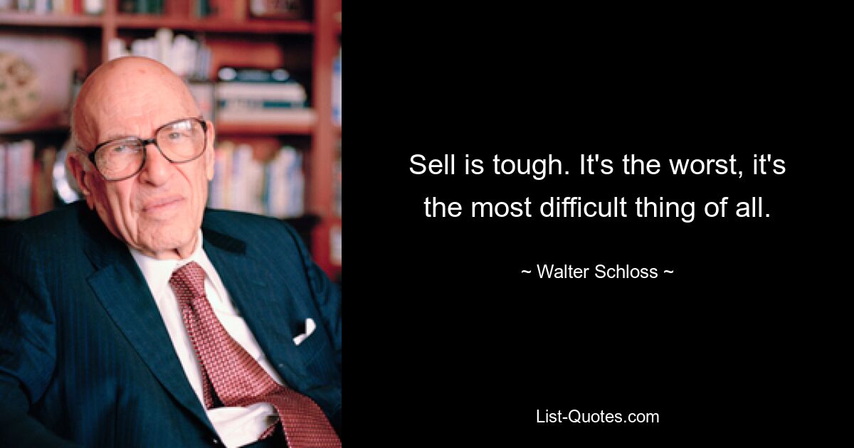 Sell is tough. It's the worst, it's the most difficult thing of all. — © Walter Schloss