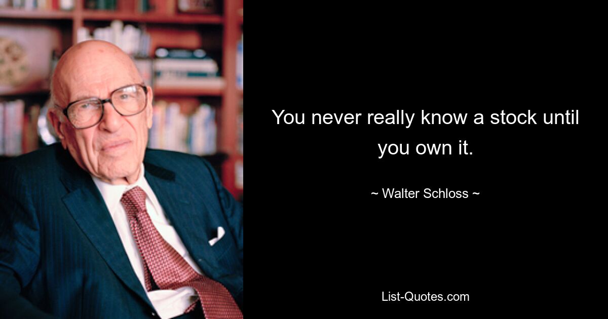 You never really know a stock until you own it. — © Walter Schloss