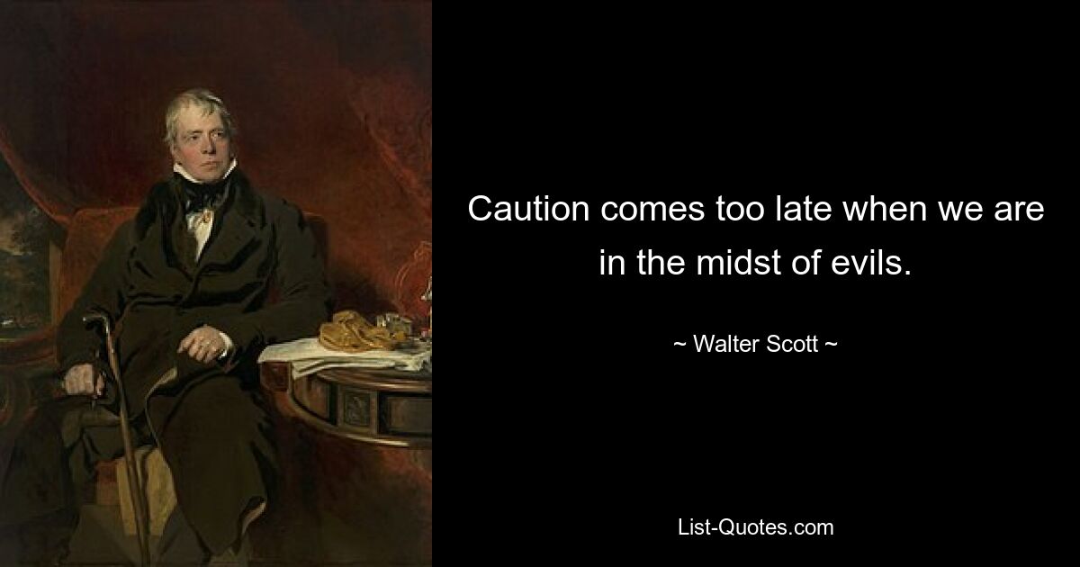 Caution comes too late when we are in the midst of evils. — © Walter Scott