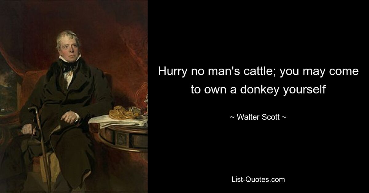 Hurry no man's cattle; you may come to own a donkey yourself — © Walter Scott