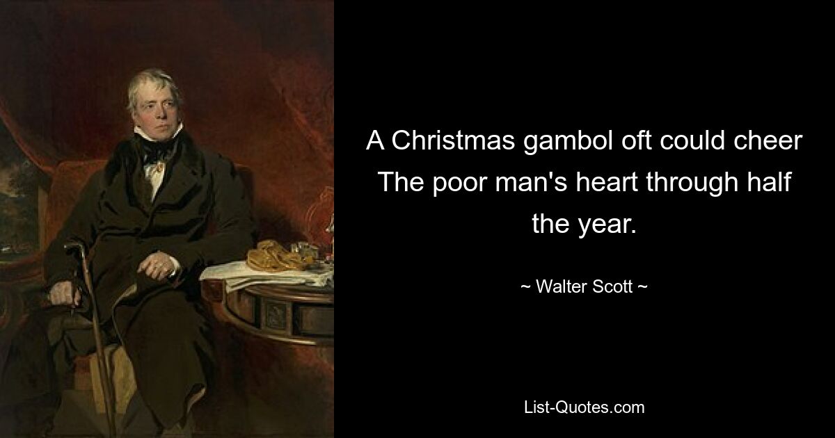 A Christmas gambol oft could cheer The poor man's heart through half the year. — © Walter Scott