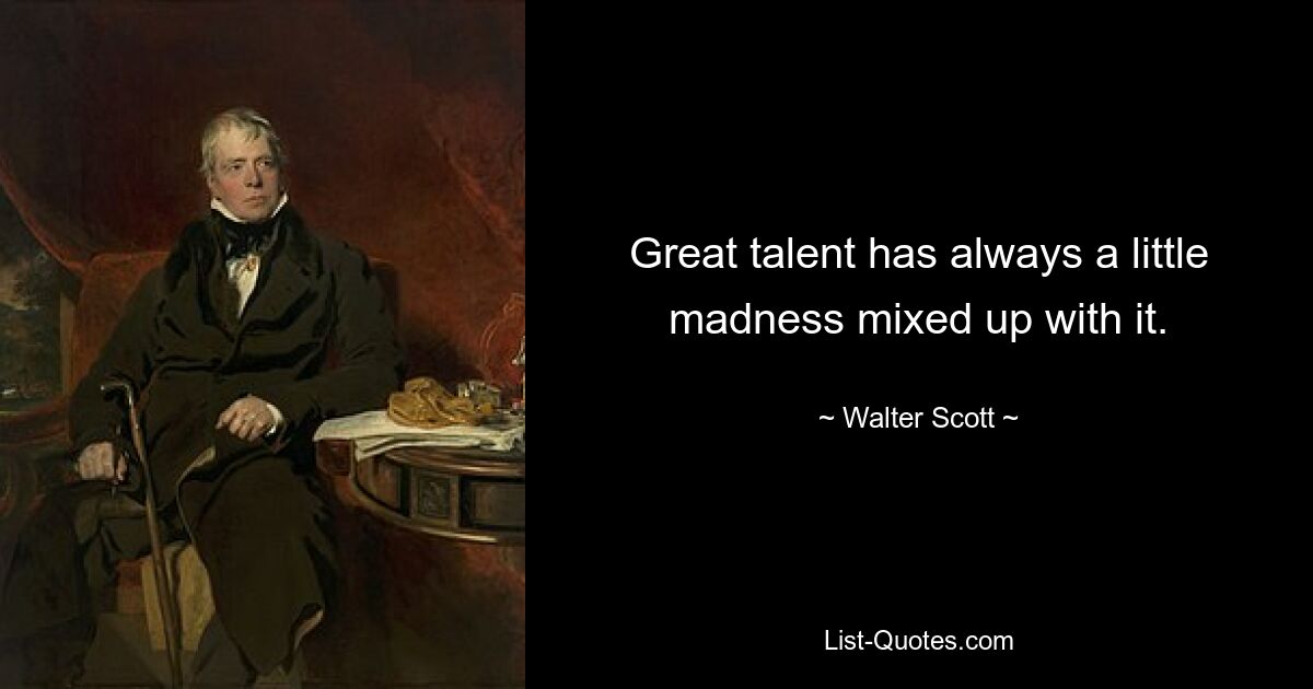 Great talent has always a little madness mixed up with it. — © Walter Scott