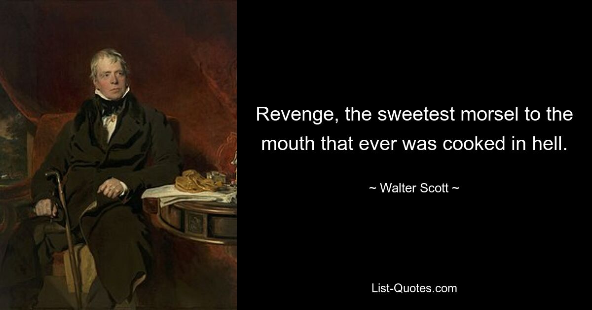 Revenge, the sweetest morsel to the mouth that ever was cooked in hell. — © Walter Scott