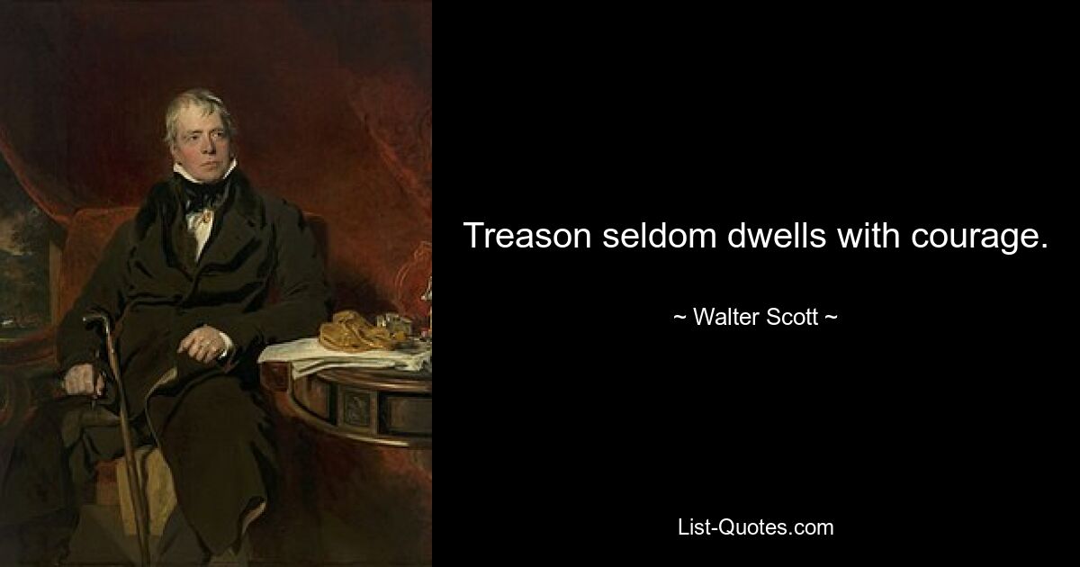 Treason seldom dwells with courage. — © Walter Scott