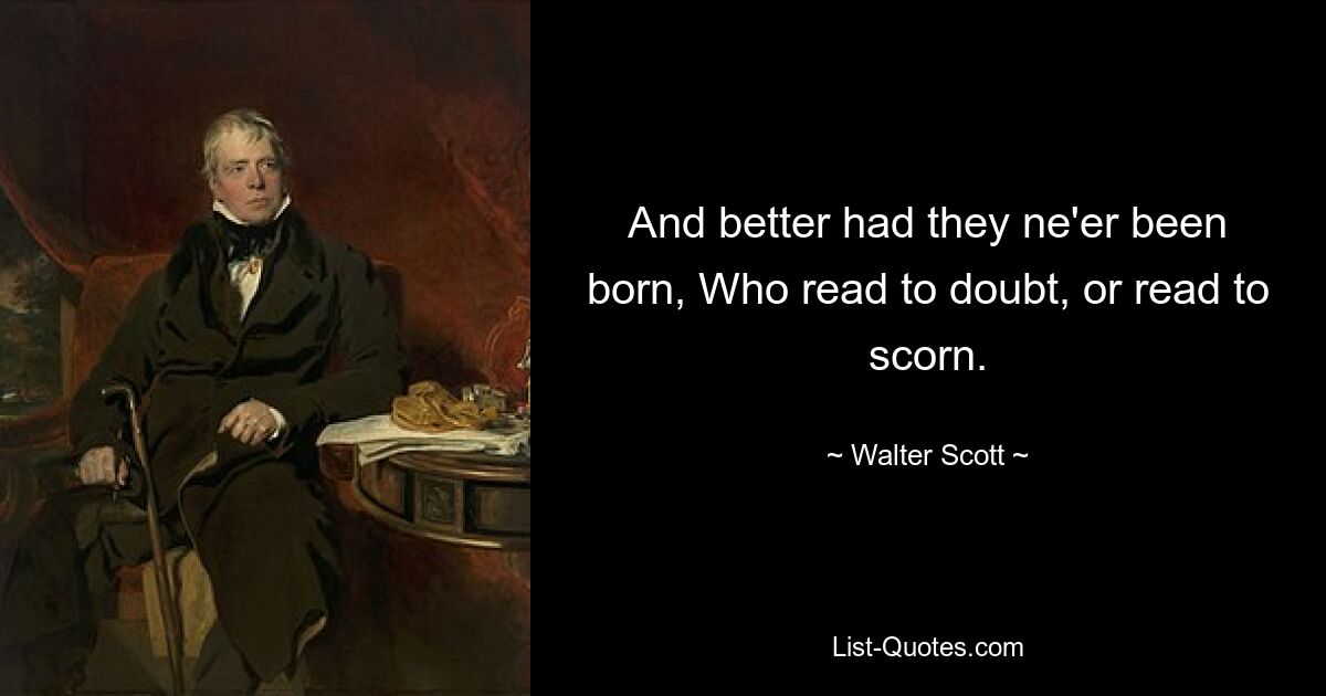 And better had they ne'er been born, Who read to doubt, or read to scorn. — © Walter Scott