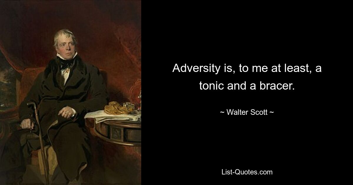 Adversity is, to me at least, a tonic and a bracer. — © Walter Scott