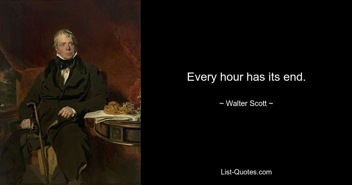 Every hour has its end. — © Walter Scott