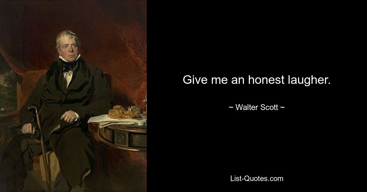 Give me an honest laugher. — © Walter Scott