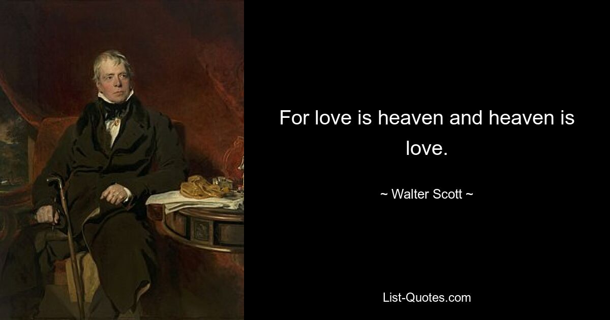 For love is heaven and heaven is love. — © Walter Scott