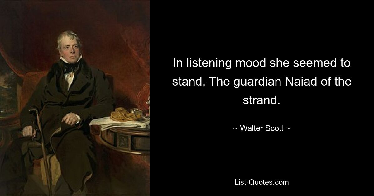 In listening mood she seemed to stand, The guardian Naiad of the strand. — © Walter Scott