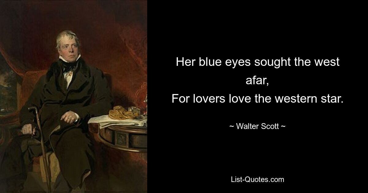 Her blue eyes sought the west afar,
For lovers love the western star. — © Walter Scott