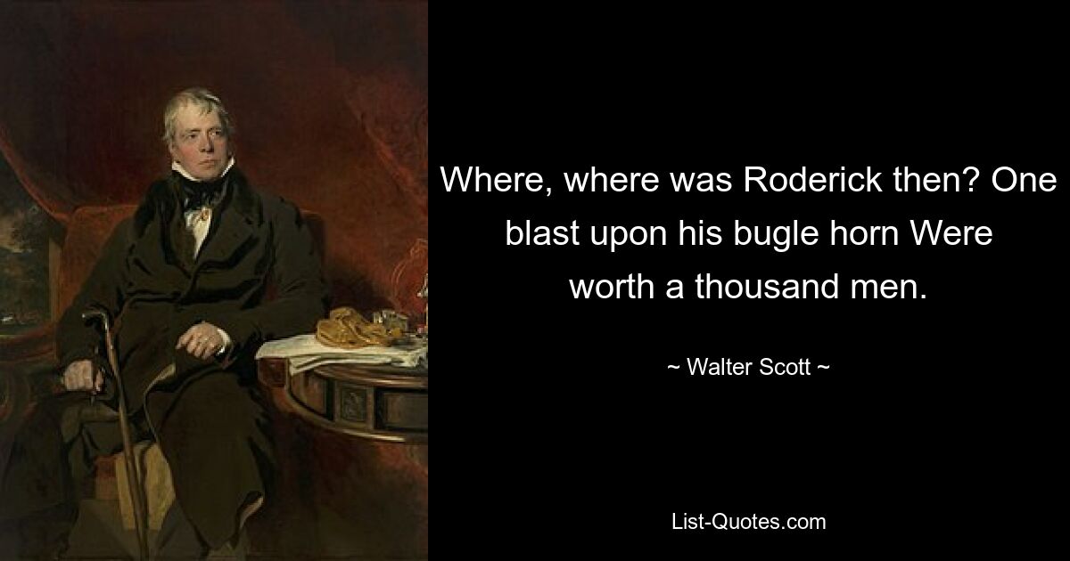 Where, where was Roderick then? One blast upon his bugle horn Were worth a thousand men. — © Walter Scott