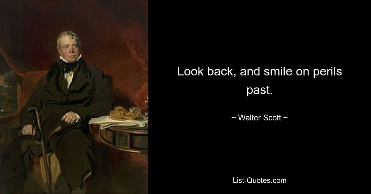 Look back, and smile on perils past. — © Walter Scott