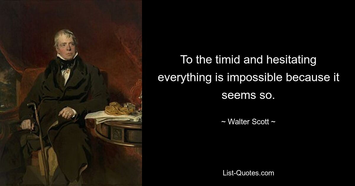 To the timid and hesitating everything is impossible because it seems so. — © Walter Scott