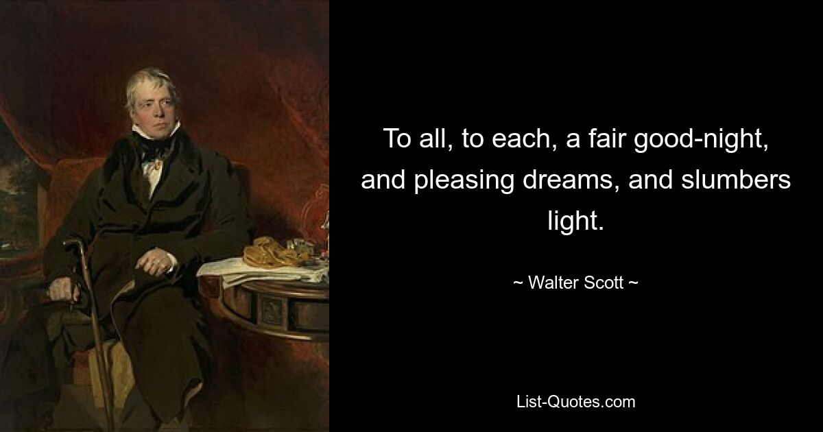 To all, to each, a fair good-night, and pleasing dreams, and slumbers light. — © Walter Scott