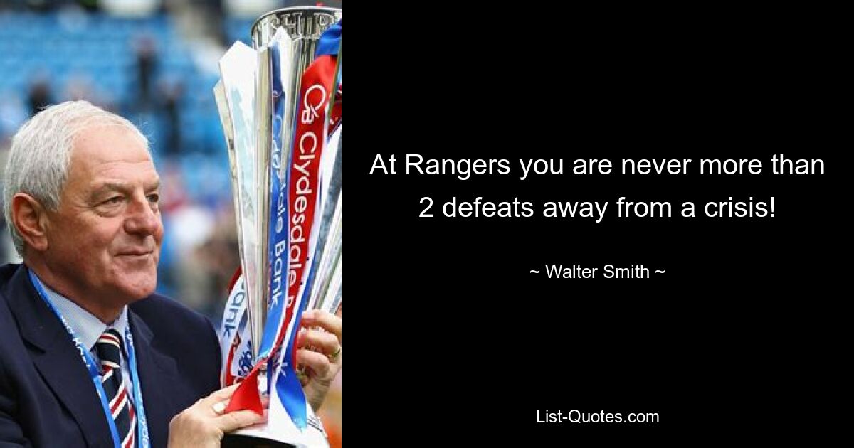 At Rangers you are never more than 2 defeats away from a crisis! — © Walter Smith