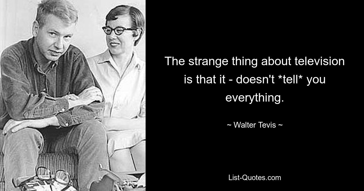 The strange thing about television is that it - doesn't *tell* you everything. — © Walter Tevis