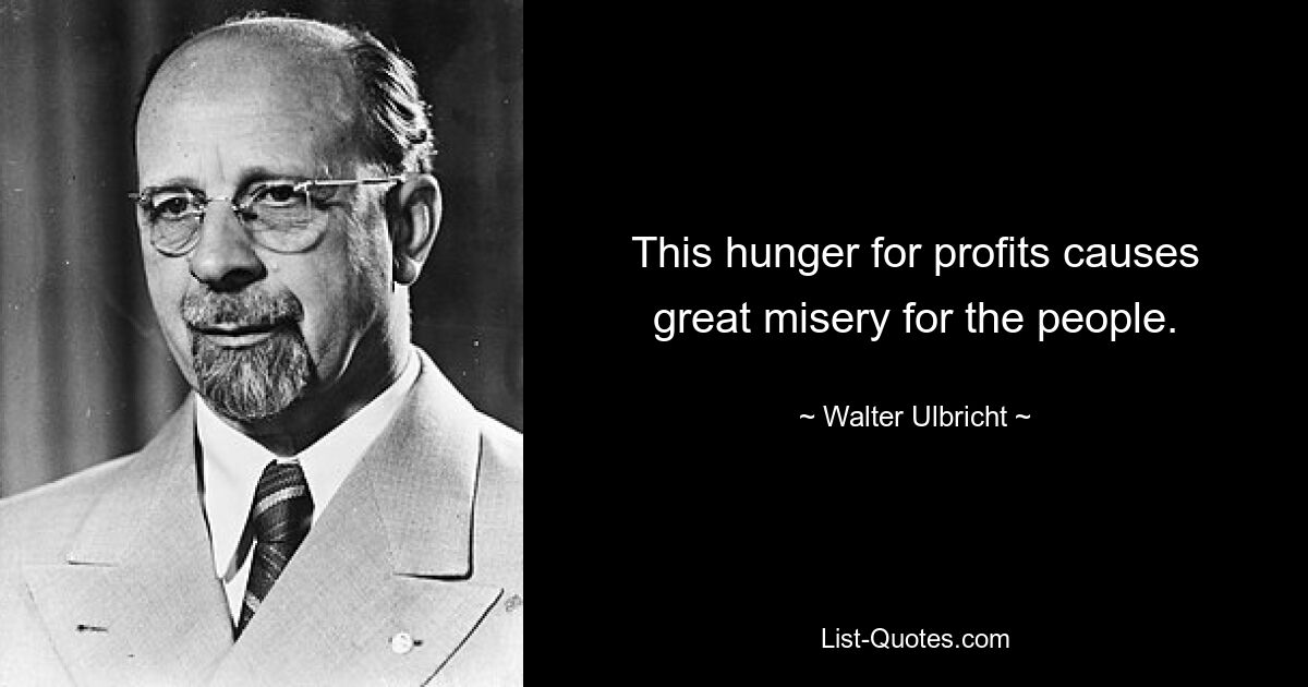 This hunger for profits causes great misery for the people. — © Walter Ulbricht