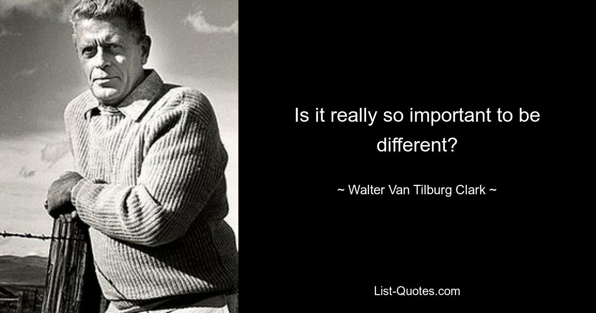 Is it really so important to be different? — © Walter Van Tilburg Clark