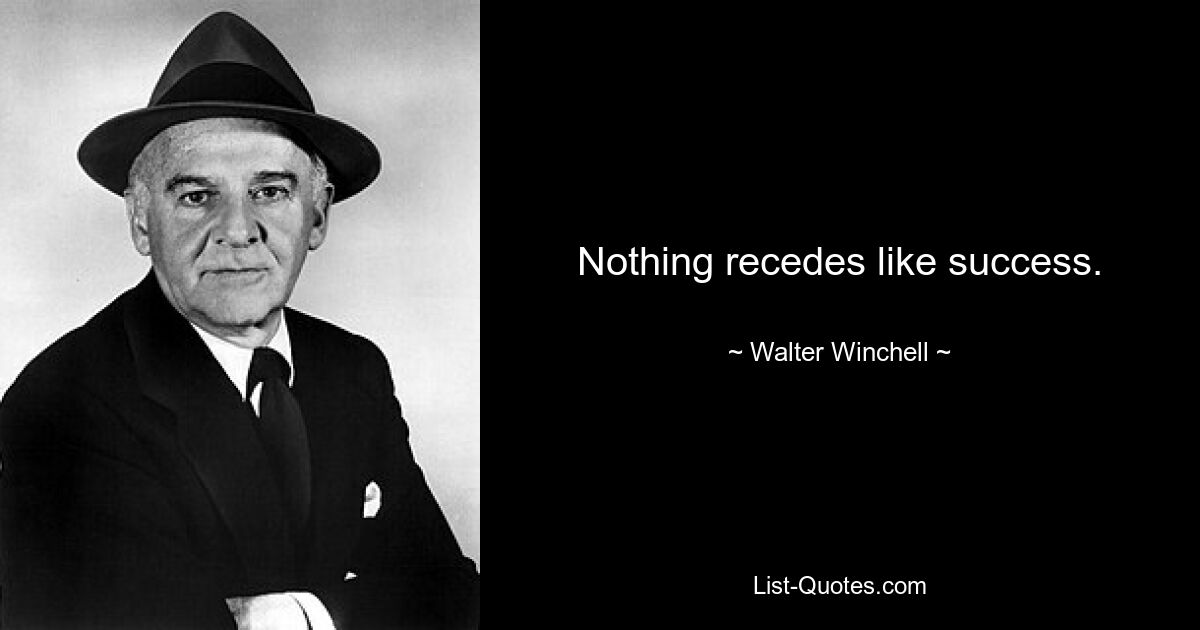 Nothing recedes like success. — © Walter Winchell