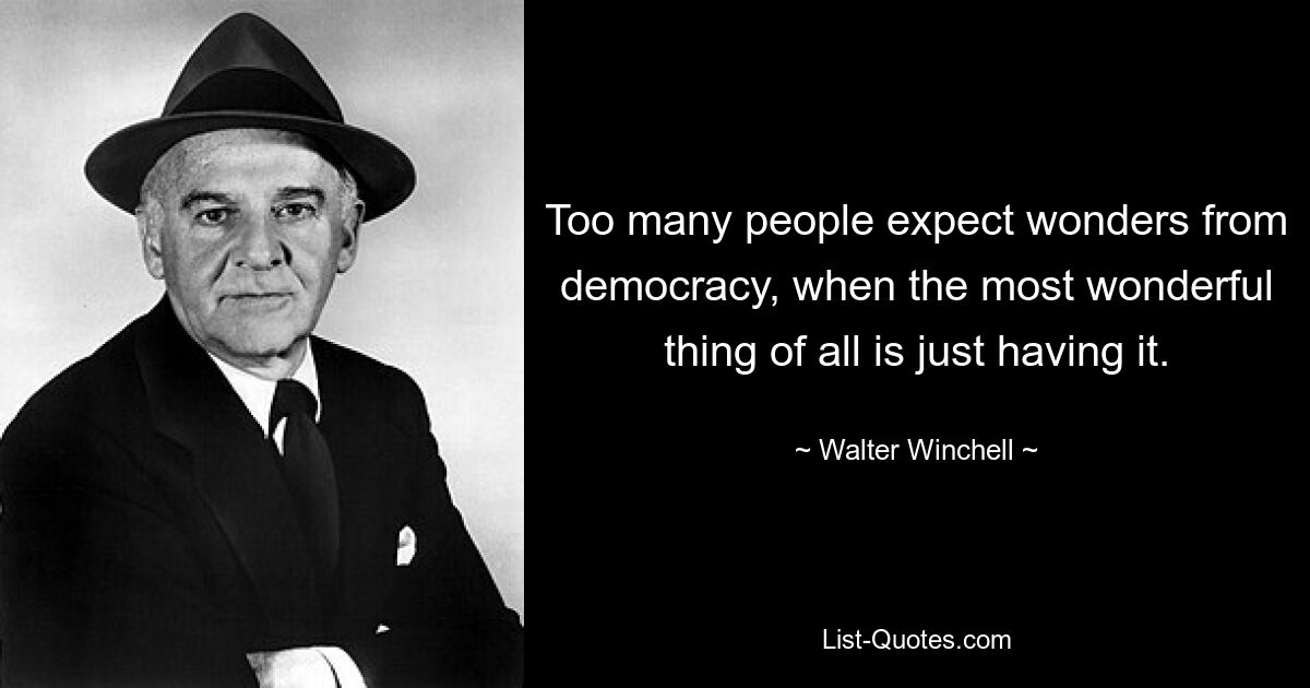 Zu viele Menschen erwarten Wunder von der Demokratie, obwohl das Schönste von allem darin besteht, sie einfach zu haben. — © Walter Winchell