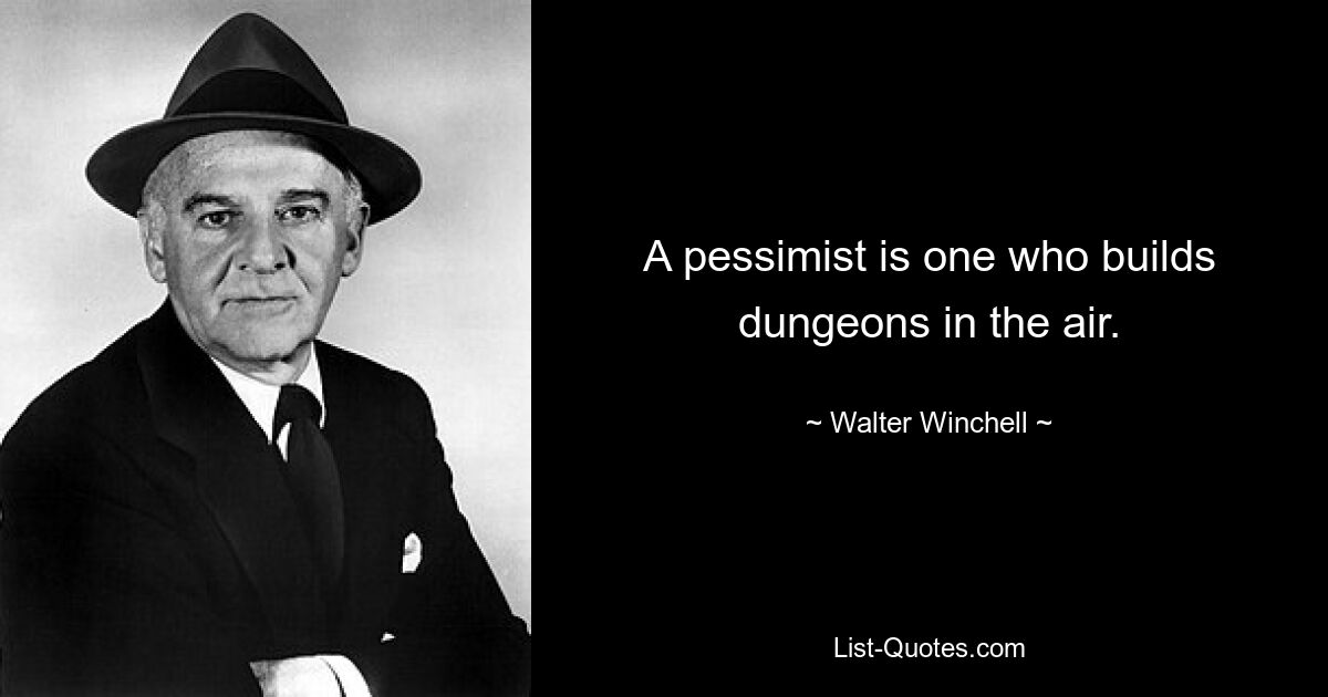 A pessimist is one who builds dungeons in the air. — © Walter Winchell